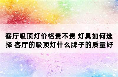 客厅吸顶灯价格贵不贵 灯具如何选择 客厅的吸顶灯什么牌子的质量好